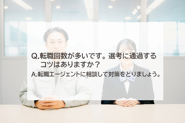 転職回数が多いです。選考に通りやすくするコツがありますか？