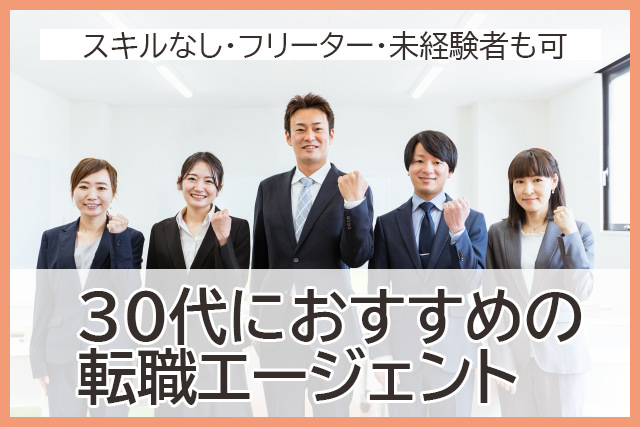 30代におすすめの転職エージェントまとめ！スキルなし・フリーター・未経験者も可